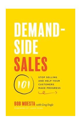 Demand-Side Sales 101: Stop Selling and Help Your Customers Make Progress - Bob Moesta