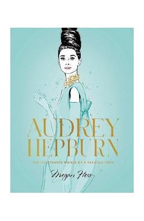 Audrey Hepburn: The Illustrated World of a Fashion Icon - Megan Hess