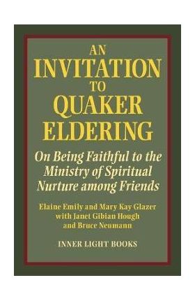 An Invitation to Quaker Eldering: On Being Faithful to the Ministry of Spiritual Nurture among Friends - Elaine Emily