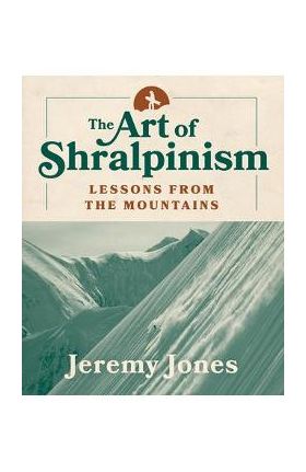 The Art of Shralpinism: Lessons from the Mountains - Jeremy Jones