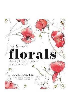 Ink and Wash Florals: Stunning Botanical Projects in Watercolor and Ink - Camilla Damsbo Brix