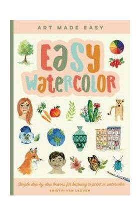 Easy Watercolor: Simple Step-By-Step Lessons for Learning to Paint in Watercolor - Kristin Van Leuven