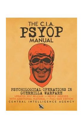 The CIA PSYOP Manual - Psychological Operations in Guerrilla Warfare: Updated 2017 Release - Newly Indexed - With Additional Material - Full-Size Edit - Central Intelligence Agency