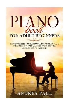 Piano Book for Adult Beginners: Teach Yourself Famous Piano Solos and Easy Piano Sheet Music, Vivaldi, Handel, Music Theory, Chords, Scales, Exercises - Andrea Paul