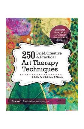 250 Brief, Creative & Practical Art Therapy Techniques: A Guide for Clinicians & Clients - Susan Buchalter