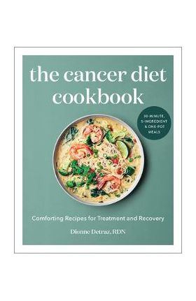 The Cancer Diet Cookbook: Comforting Recipes for Treatment and Recovery - Dionne Detraz