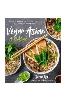 Vegan Asian: A Cookbook: The Best Dishes from Thailand, Japan, China and More Made Simple - Jeeca Uy