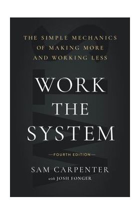 Work the System: The Simple Mechanics of Making More and Working Less (4th Edition) - Sam Carpenter