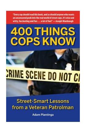 400 Things Cops Know: Street-Smart Lessons from a Veteran Patrolman - Adam Plantinga