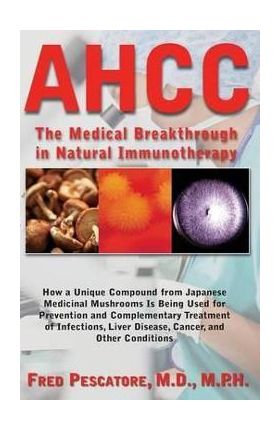 Ahcc: Japan's Medical Breakthrough in Natural Immunotherapy - Fred Pescatore