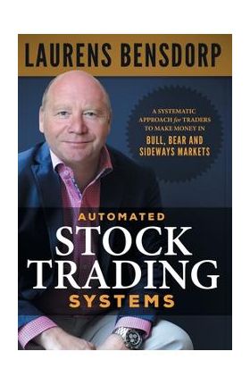 Automated Stock Trading Systems: A Systematic Approach for Traders to Make Money in Bull, Bear and Sideways Markets - Laurens Bensdorp