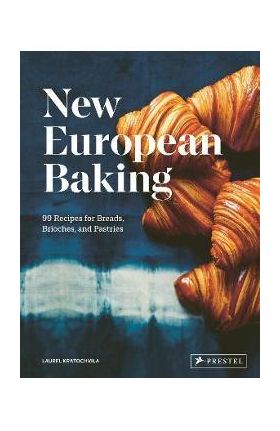 New European Baking: 99 Recipes for Breads, Brioches and Pastries - Laurel Kratochvila