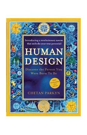 Human Design: Discover the Person You Were Born to Be: A Revolutionary New System Revealing the DNA of Your True Nature - Chetan Parkyn