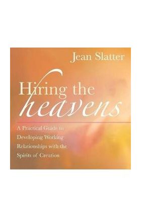 Hiring the Heavens: A Practical Guide to Developing Working Relationships with the Spirits of Creation - Jean Slatter