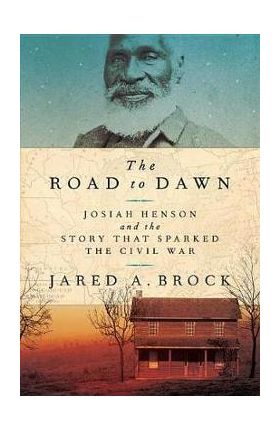 The Road to Dawn: Josiah Henson and the Story That Sparked the Civil War - Jared A. Brock