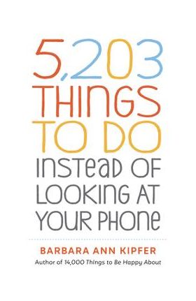 5,203 Things to Do Instead of Looking at Your Phone - Barbara Ann Kipfer