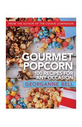 Gourmet Popcorn: 100 Recipes for Any Occasion - Georganne Bell