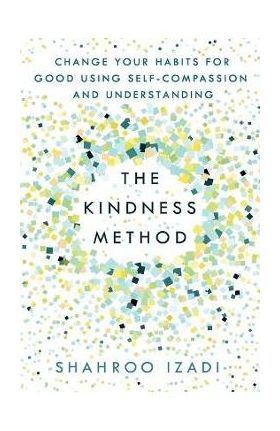 The Kindness Method: Change Your Habits for Good Using Self-Compassion and Understanding - Shahroo Izadi