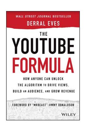 The Youtube Formula: How Anyone Can Unlock the Algorithm to Drive Views, Build an Audience, and Grow Revenue - Derral Eves