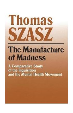 Manufacture of Madness: A Comparative Study of the Inquisition and the Mental Health Movement - Thomas Szasz