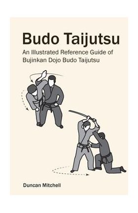 Budo Taijutsu: An Illustrated Reference Guide of Bujinkan Dojo Budo Taijutsu - Duncan Mitchell