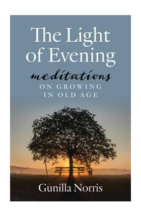 The Light of Evening: Meditations on Growing in Old Age - Gunilla Norris