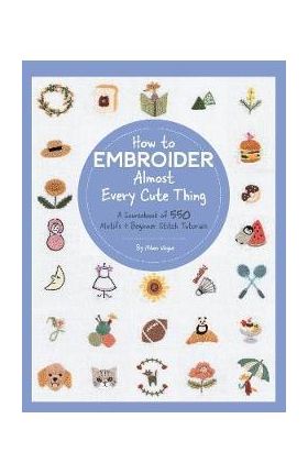 How to Embroider Almost Every Cute Thing: A Sourcebook of 550 Motifs + Beginner Stitch Tutorials - Nihon Vogue