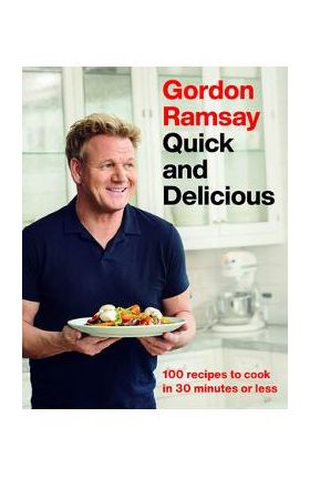 Gordon Ramsay Quick and Delicious: 100 Recipes to Cook in 30 Minutes or Less - Gordon Ramsay