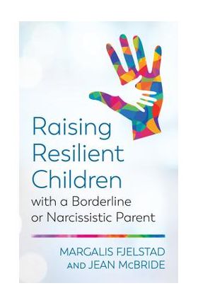 Raising Resilient Children with a Borderline or Narcissistic Parent - Margalis Fjelstad