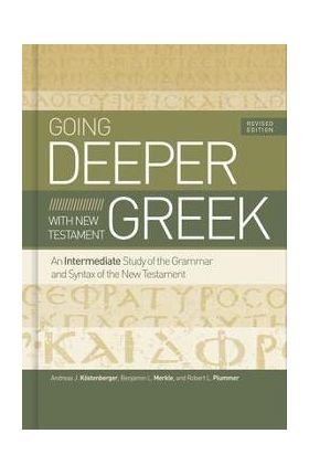 Going Deeper with New Testament Greek, Revised Edition: An Intermediate Study of the Grammar and Syntax of the New Testament - Andreas J. K&#65533;stenberger