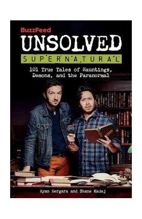 Buzzfeed Unsolved Supernatural: 101 True Tales of Hauntings, Demons, and the Paranormal - Ryan Bergara