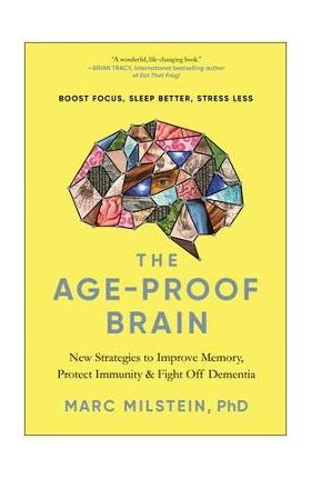 The Age-Proof Brain: New Strategies to Improve Memory, Protect Immunity, and Fight Off Dementia - Marc Milstein