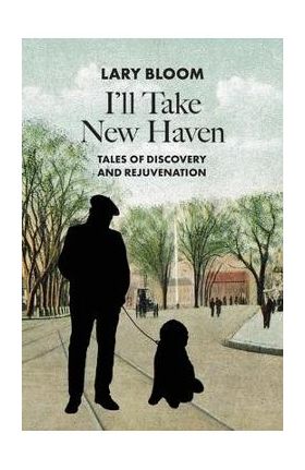 I'll Take New Haven: Tales of Discovery and Rejuvenation -