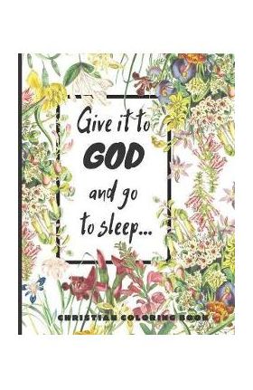 Give it to God and go to sleep...: A Christian Coloring book / Adult Coloring Books: A Fun, Original Christian Coloring Book with Joyful Designs, Insp - Christian Books