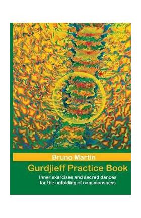 Gurdjieff Practice Book: Inner exercises and sacred dances for the unfolding of consciousness - Bruno Martin