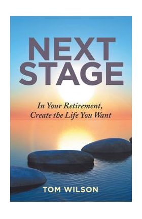 Next Stage: In Your Retirement, Create the Life You Want - Tom Wilson