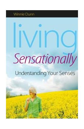 Living Sensationally: Understanding Your Senses - Winnie Dunn