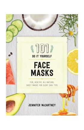 101 DIY Face Masks: Fun, Healthy, All-Natural Sheet Masks for Every Skin Type - Jennifer Mccartney