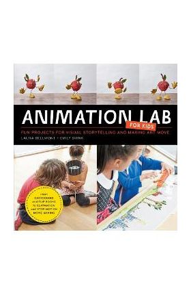 Animation Lab for Kids: Fun Projects for Visual Storytelling and Making Art Move - From Cartooning and Flip Books to Claymation and Stop-Motio - Laura Bellmont