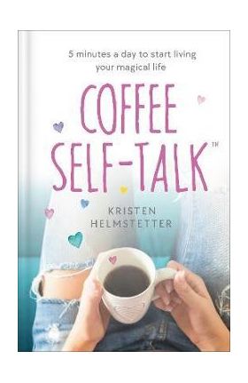 Coffee Self-Talk: 5 Minutes a Day to Start Living Your Magical Life - Kristen Helmstetter