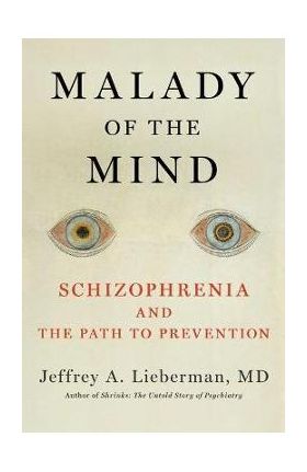 Malady of the Mind: Schizophrenia and the Path to Prevention - Jeffrey A. Lieberman