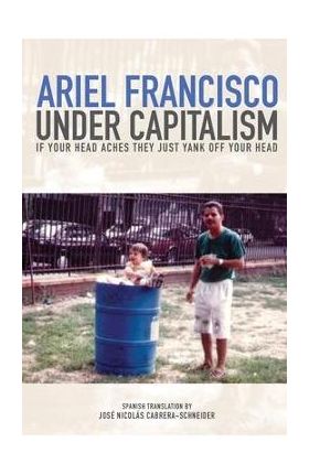 Under Capitalism if Your Head Aches They Just Yank Off Your Head - Ariel Francisco
