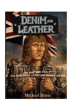 Denim and Leather: The Rise and Fall of the New Wave of British Heavy Metal - Michael Hann