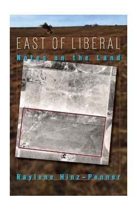East of Liberal: Notes on the Land - Raylene Hinz-penner