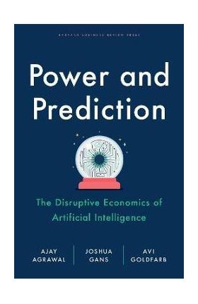 Power and Prediction: The Disruptive Economics of Artificial Intelligence - Ajay Agrawal