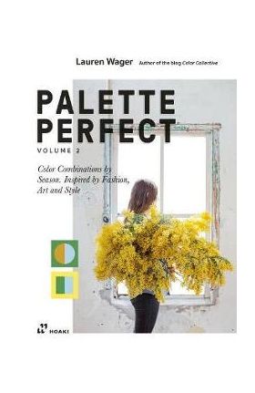 Color Collective's Palette Perfect, Vol. 2: Color Combinations by Season. Inspired by Fashion, Art and Style - Lauren Wager