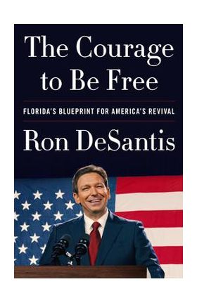 The Courage to Be Free: Florida's Blueprint for America's Revival - Ron Desantis