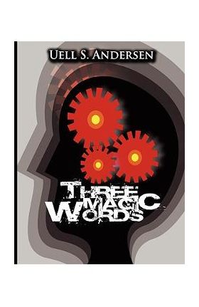 Three Magic Words: The Key to Power, Peace and Plenty - Uell Stanley Anderson