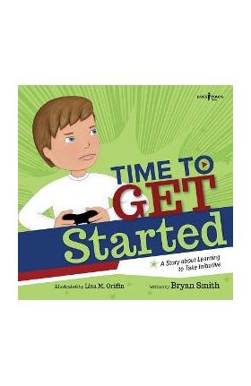 Time to Get Started!: A Story about Learning to Take Initiatives - Bryan Smith