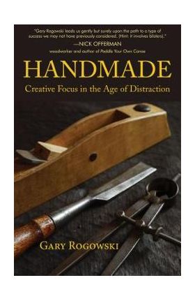 Handmade: Creative Focus in the Age of Distraction - Gary Rogowski